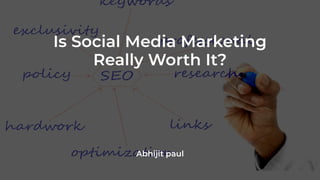 Is Social Media Marketing
Really Worth It?
Abhijit paul
 