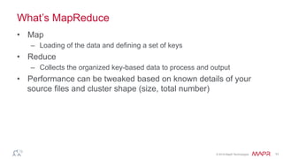 ®
© 2016 MapR Technologies 11
MapReduce Processing Model
•  Define mappers
•  Shuffling is automatic
•  Define reducers
•  For complex work, chain jobs together
 