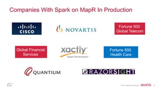 ®
© 2016 MapR Technologies 3
Cisco: Security Intelligence Operations
Sensor data lands in Hadoop
Streaming for real time
detection and threat alerts
Data next processed on GraphX
and Mahout to build threat
detection models and
accelerated reporting
Additional SQL querying for end
customer reporting and threat
detection
 