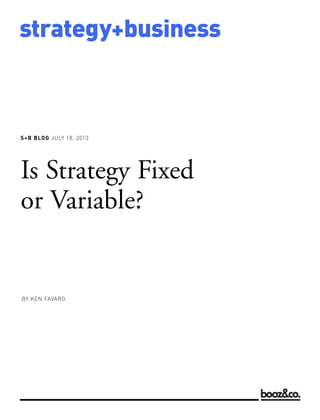 S+B BLOG JULY 18, 2013
strategy+business
Is Strategy Fixed
or Variable?
BY KEN FAVARO
 