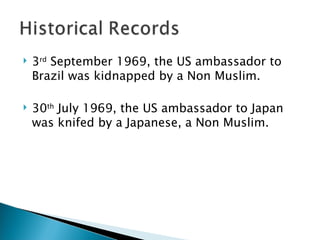 3 rd  September 1969, the US ambassador to Brazil was kidnapped by a Non Muslim. 30 th  July 1969, the US ambassador to Japan was knifed by a Japanese, a Non Muslim. 