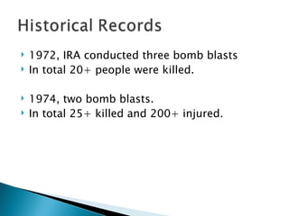 1972, IRA conducted three bomb blasts In total 20+ people were killed. 1974, two bomb blasts. In total 25+ killed and 200+ injured. 