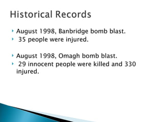 August 1998, Banbridge bomb blast. 35 people were injured. August 1998, Omagh bomb blast. 29 innocent people were killed and 330 injured.  