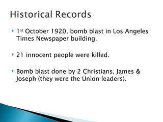 1 st  October 1920, bomb blast in Los Angeles Times Newspaper building. 21 innocent people were killed. Bomb blast done by 2 Christians, James & Joseph (they were the Union leaders). 