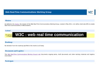 W3C : web real time communication
 