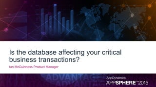 Is the database affecting your critical
business transactions?
Ian McGuinness Product Manager
 