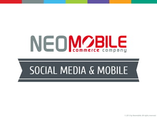 NEOMOBILE - Social Media Mobile
Top 10 Mobile Site:
- Google + 17.3%
- YouTube 4.6%
- Facebook 2.7%
- Gmail 1.5%
- Wikipedia 1.2%
- Google News 1%
- Amazon 0.8%
- Twitter 0.6%
- Google Maps 0.55%
- Yahoo 0.49%
FACEBOOK
1070 Total Users - 751 Million Mobile Monthly Active Users
Increase of 54% year-over-year
GOOGLE +:
<50% Mobile Users
500M Total Users
135M Monthly Active Users
LINKEDIN:
22% Mobile Visitors
PINTEREST:
30M Monthly Visitors
PC 12% - Tablet 58% - Mobile 30%
INSTAGRAM:
100 M Monthly Active Users
40M Photos per Day
8500 Likes per Second
1000 Comments per Second
SOURCES:
www.pandodaily.com | Experian Hitwise | www.marketingcharts.com | Facebook.com
Enders Analysis | www.techcrunch.com | www.ben-evans.com
© 2013 by Neomobile. All rights reserved
 