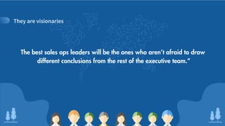 !!!"#$#%&'()*+"%&'
The best sales ops leaders will be the ones who aren’t afraid to draw
different conclusions from the rest of the executive team.”
 