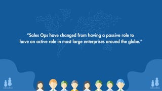 !!!"#$#%&'()*+"%&'
“Sales Ops have changed from having a passive role to
have an active role in most large enterprises around the globe.”
 