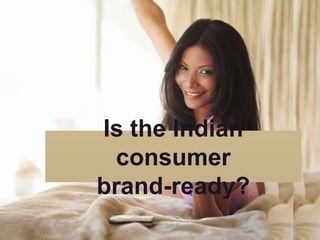 Is the Indian
  consumer
brand-ready?
 