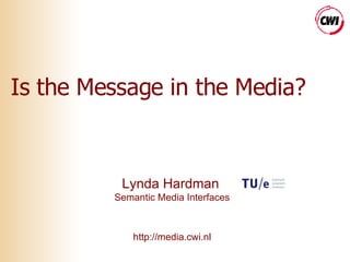 Is the Message in the Media? Lynda Hardman   Semantic Media Interfaces http://media.cwi.nl 
