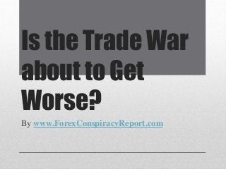 Is the Trade War
about to Get
Worse?
By www.ForexConspiracyReport.com
 