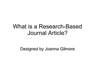 What is a Research-Based Journal Article? Designed by Joanna Gilmore 
