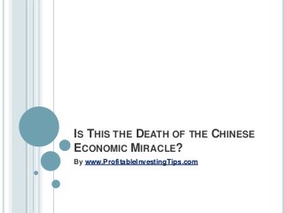 IS THIS THE DEATH OF THE CHINESE
ECONOMIC MIRACLE?
By www.ProfitableInvestingTips.com
 