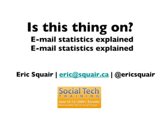 Is this thing on?  E-mail statistics explained E-mail statistics explained Eric Squair |  [email_address]  | @ericsquair 