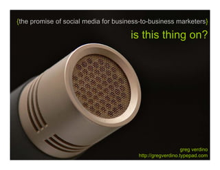{the promise of social media for business-to-business marketers}

                                      is this thing on?




                                                            greg verdino
                                        http://gregverdino.typepad.com