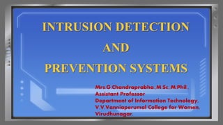 INTRUSION DETECTION
AND
PREVENTION SYSTEMS
Mrs.G.Chandraprabha.,M.Sc.,M.Phil.,
Assistant Professor
Department of Information Technology,
V.V.Vanniaperumal College for Women,
Virudhunagar.
 
