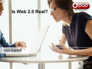 Is Web 2.0 Real? Ken Carroll 