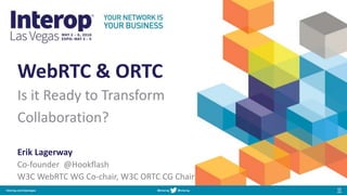 WebRTC & ORTC
Is it Ready to Transform
Collaboration?
Erik Lagerway
Co-founder @Hookflash
W3C WebRTC WG Co-chair, W3C ORTC CG Chair
 