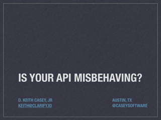 IS YOUR API MISBEHAVING?
D. KEITH CASEY, JR	 	 	 	 	 	 	 	 	 AUSTIN, TX
KEITH@CLARIFY.IO	 	 	 	 	 	 	 	 	 @CASEYSOFTWARE
 