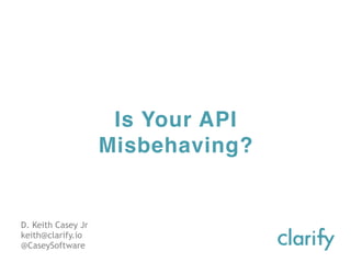 Is Your API
Misbehaving?
D. Keith Casey Jr
keith@clarify.io
@CaseySoftware
 