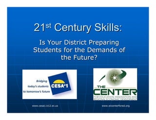 21st           Century Skills:
  Is Your District Preparing
Students for the Demands of
         the Future?




www.cesa1.k12.wi.us       www.wicenterfored.org