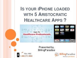 IS YOUR IPHONE LOADED
WITH 5 ARISTOCRATIC
HEALTHCARE APPS ?
Presented by,
BillingParadise
 