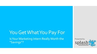 You Get What You Pay For
Is Your Marketing Intern Really Worth the
“Savings”?

Presented by

 