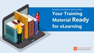 Everything You Need to Know to Make
Your Training
Material Ready
for eLearning
 