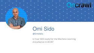 Omi Sido
@OmiSido
Is Your SEO ready for the Machine Learning
disturbance in 2018?
 