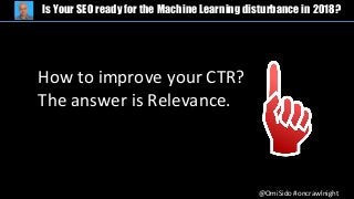 @OmiSido #oncrawlnight
Is Your SEO ready for the Machine Learning disturbance in 2018?
How to improve your CTR?
The answer is Relevance.
 