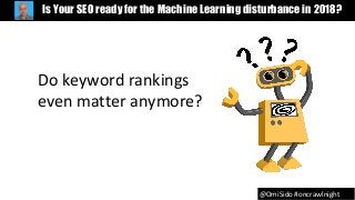 @OmiSido #oncrawlnight
Is Your SEO ready for the Machine Learning disturbance in 2018?
Do keyword rankings
even matter anymore?
 