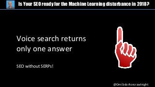 @OmiSido #oncrawlnight
Is Your SEO ready for the Machine Learning disturbance in 2018?
Voice search returns
only one answer
SEO without SERPs!
 