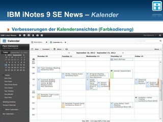 IBM iNotes 9 SE News – Kalender
 Verbesserungen der Kalenderansichten (Farbkodierung)




 The information on the new product is intended to outline our general product direction and it should not be relied on in making a purchasing decision.
                 The information on the new product is for informational purposes only and may not be incorporated into any contract.
           The information on the new product is not a commitment, promise, or legal obligation to deliver any material, code or functionality.
            The development, release, and timing of any features or functionality described for our products remains at our sole discretion
                                                                       Seite 30
 