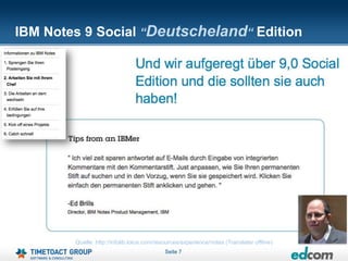 IBM Notes 9 Social “Deutscheland“ Edition




        Quelle: http://infolib.lotus.com/resources/experience/notes (Translater offline)
                                            Seite 7
 
