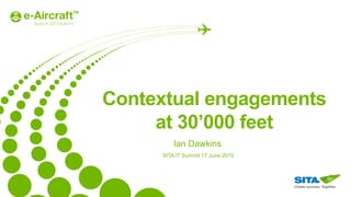 Ian Dawkins
SITA IT Summit 17 June 2015
Contextual engagements
at 30’000 feet
 