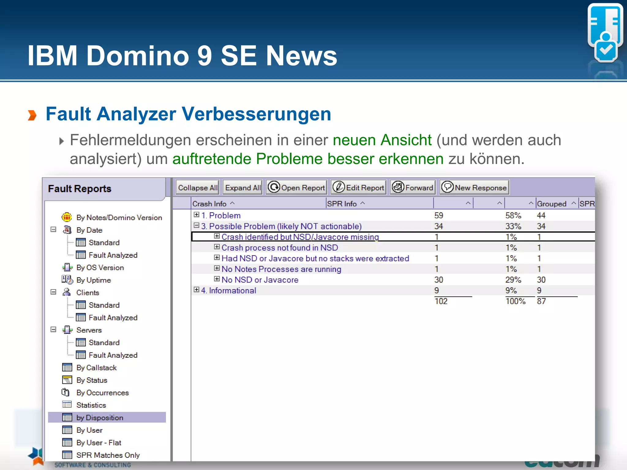 IBM Domino 9 SE News
 Fault Analyzer Verbesserungen
     Fehlermeldungen erscheinen in einer neuen Ansicht (und werden auch
     analysiert) um auftretende Probleme besser erkennen zu können.




 The information on the new product is intended to outline our general product direction and it should not be relied on in making a purchasing decision.
                 The information on the new product is for informational purposes only and may not be incorporated into any contract.
           The information on the new product is not a commitment, promise, or legal obligation to deliver any material, code or functionality.
            The development, release, and timing of any features or functionality described for our products remains at our sole discretion
                                                                       Seite 25
 