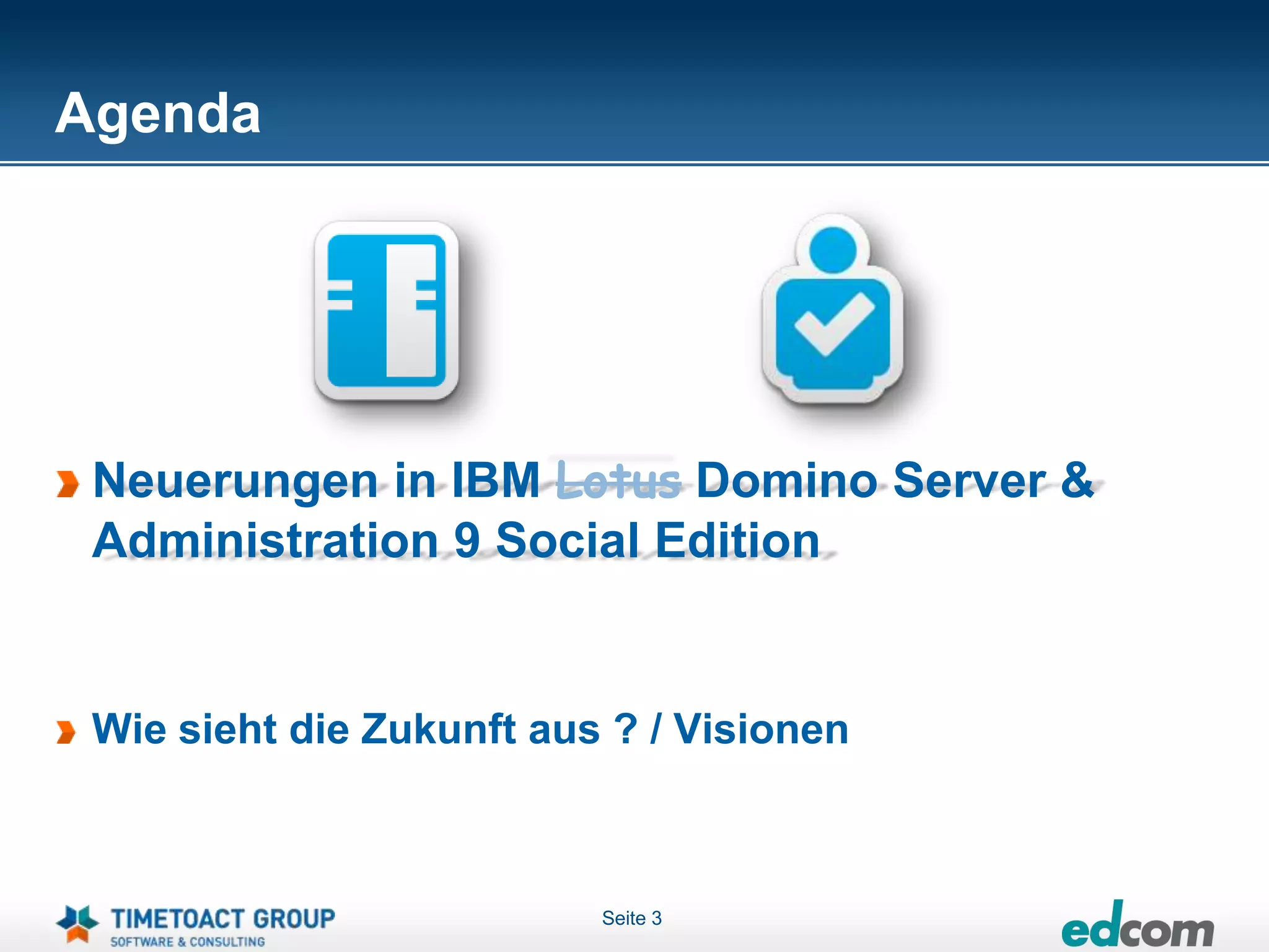 Agenda




 Neuerungen in IBM Lotus Domino Server &
 Administration 9 Social Edition


 Wie sieht die Zukunft aus ? / Visionen



                          Seite 3
 