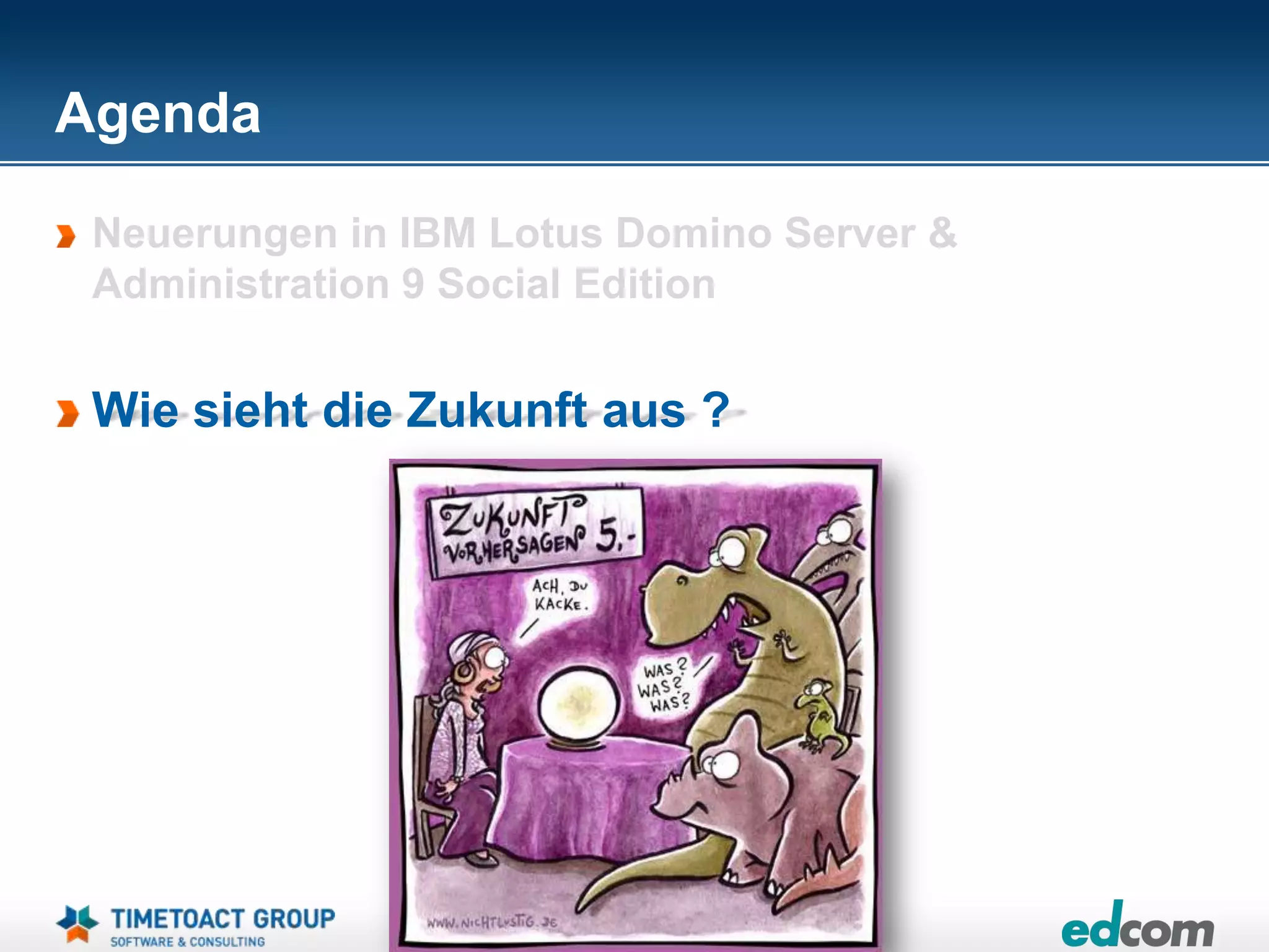 Agenda

 Neuerungen in IBM Lotus Domino Server &
 Administration 9 Social Edition


 Wie sieht die Zukunft aus ?




                       Seite 47
 