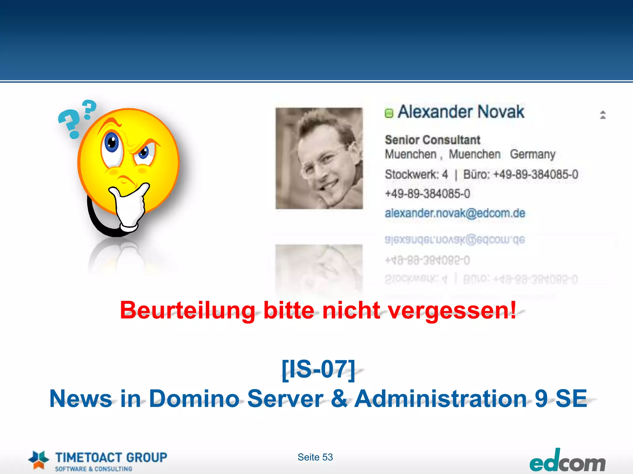 Beurteilung bitte nicht vergessen!

                 [IS-07]
News in Domino Server & Administration 9 SE

                    Seite 53
 