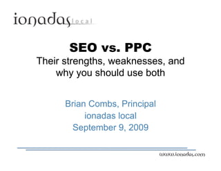 SEO vs. PPC 
Their strengths, weaknesses, and
why you should use both
Brian Combs, Principal
ionadas local
September 9, 2009
www.ionadas.com
 