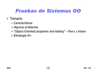 2008 V&V 132
Pruebas de Sistemas OO
• Temario
Características
Algunos problemas
“Object-Oriented programs and testing” – Perry y Kaiser
Estrategia N+
 