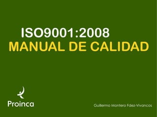 ISO9001:2008
MANUAL DE CALIDAD



          Guillermo Montero Fdez-Vivancos
 