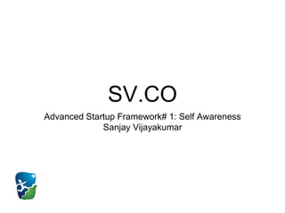 SV.CO
Advanced Startup Framework# 1: Self Awareness
Sanjay Vijayakumar
 