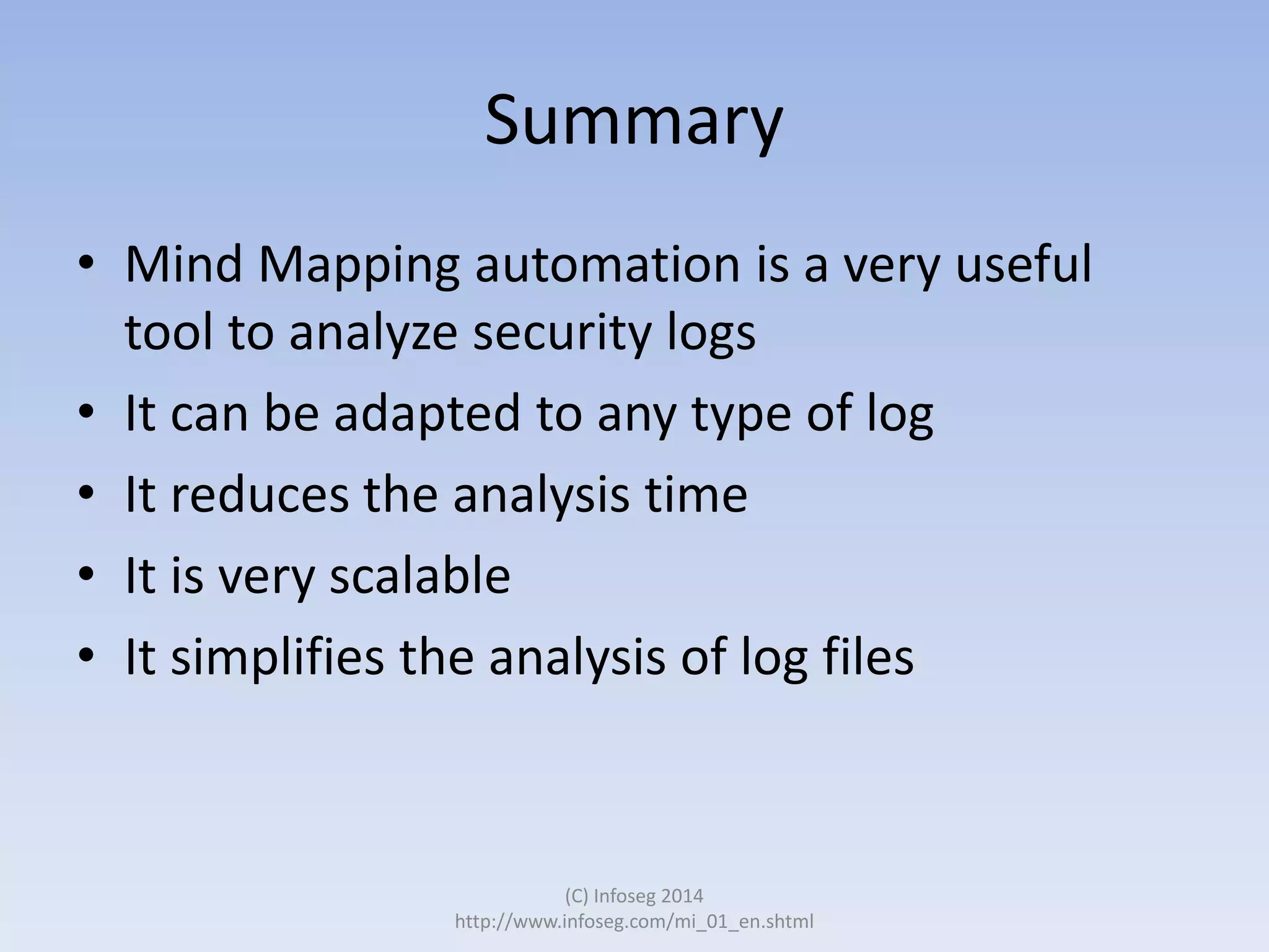 Summary
• Mind Mapping automation is a very useful
tool to analyze security logs
• It can be adapted to any type of log
• It reduces the analysis time
• It is very scalable
• It simplifies the analysis of log files

(C) Infoseg 2014
http://www.infoseg.com/mi_01_en.shtml

 