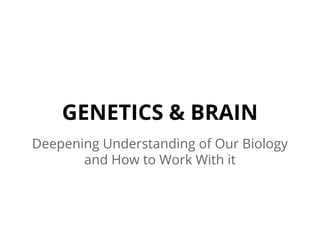 GENETICS & BRAIN
Deepening Understanding of Our Biology
and How to Work With it
 