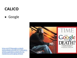 CALICO
● Google
time.com/574/google-vs-death
venturebeat.com/2013/11/20/calico-
enlists-a-genetics-a-team-for-its-
mysterious-anti-aging-venture
 