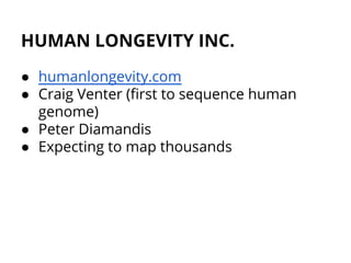 HUMAN LONGEVITY INC.
● humanlongevity.com
● Craig Venter (first to sequence human
genome)
● Peter Diamandis
● Expecting to map thousands
 