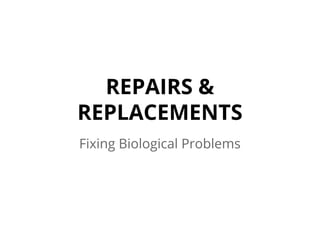 REPAIRS &
REPLACEMENTS
Fixing Biological Problems
 