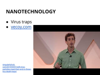 NANOTECHNOLOGY
● Virus traps
● vecoy.com
singularityhub.
com/2014/04/01/will-virus-
particles-meet-their-end-in-these-
tiny-death-traps/
 
